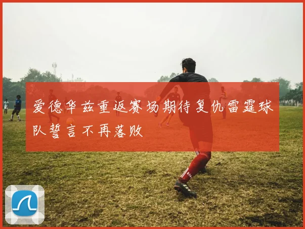 爱德华兹重返赛场期待复仇雷霆球队誓言不再落败