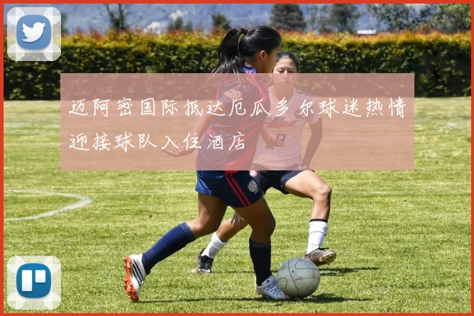 迈阿密国际抵达厄瓜多尔球迷热情迎接球队入住酒店