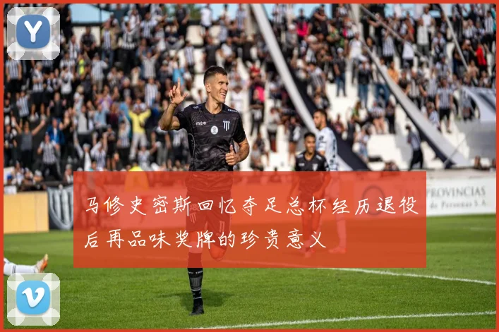 马修史密斯回忆夺足总杯经历退役后再品味奖牌的珍贵意义