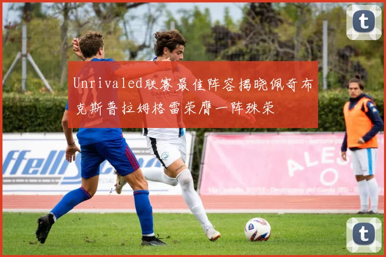 Unrivaled联赛最佳阵容揭晓佩奇布克斯普拉姆格雷荣膺一阵殊荣