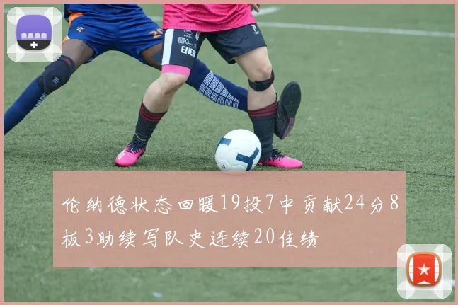 伦纳德状态回暖19投7中贡献24分8板3助续写队史连续20佳绩