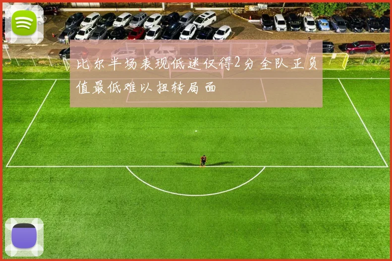 比尔半场表现低迷仅得2分全队正负值最低难以扭转局面