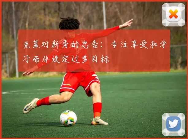克莱对新秀的忠告：专注享受和学习而非设定过多目标