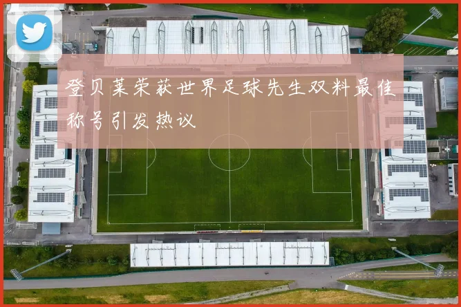 登贝莱荣获世界足球先生双料最佳称号引发热议