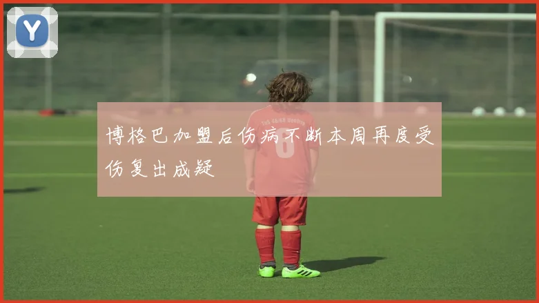 博格巴加盟后伤病不断本周再度受伤复出成疑